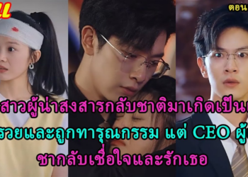 เด็กสาวผู้น่าสงสารกลับชาติมาเกิดเป็นเด็กสาวรวยและถูกทารุณกรรม แต่ CEO ผู้เย็นชากลับเชื่อใจและรักเธอ